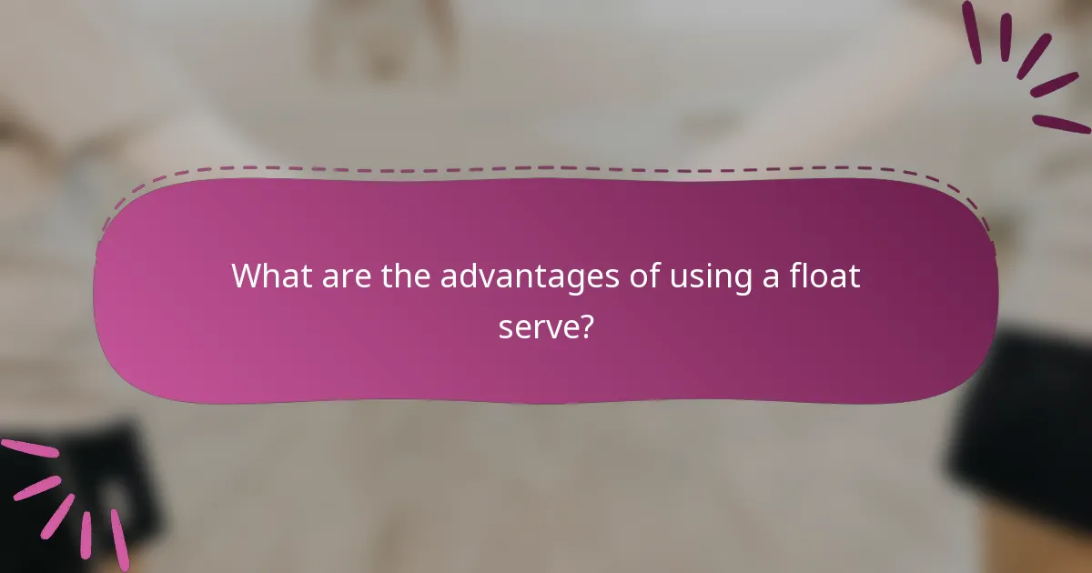 What are the advantages of using a float serve?